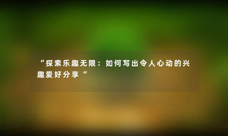 探索乐趣无限：如何写出令人心动的兴趣爱好分享