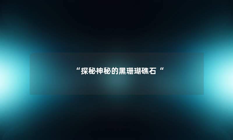 探秘神秘的黑珊瑚礁石