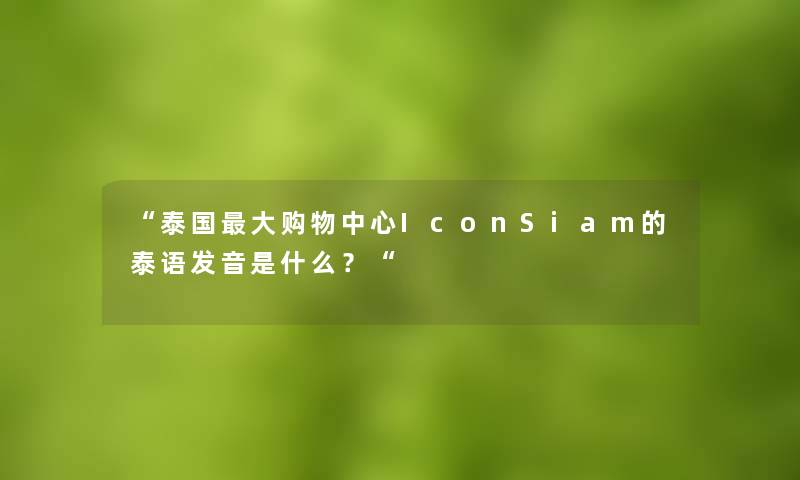 泰国大购物中心IconSiam的泰语发音是什么？