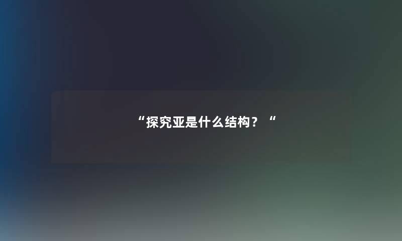 探究亚是什么结构？