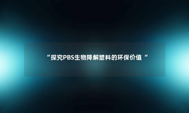 探究PBS生物降解塑料的环保价值
