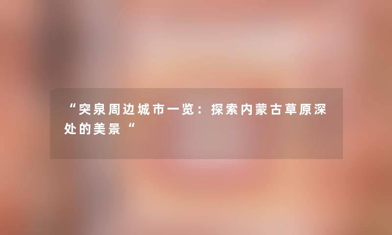 突泉周边城市一览：探索内蒙古草原深处的美景