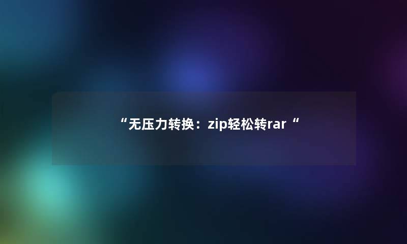 无压力转换：zip轻松转rar