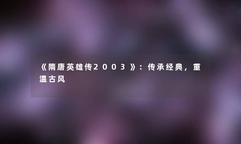 《隋唐英雄传2003》：传承经典，重温古风