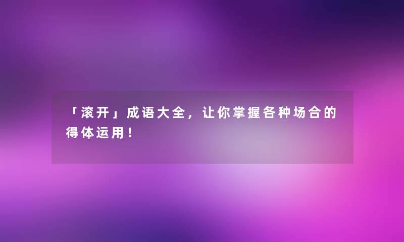 「滚开」成语大全，让你掌握各种场合的得体运用！