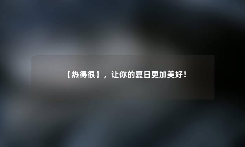 【热得很】，让你的夏日更加美好！