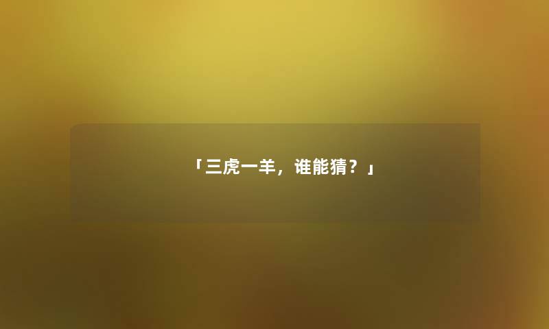 「三虎一羊，谁能猜？」