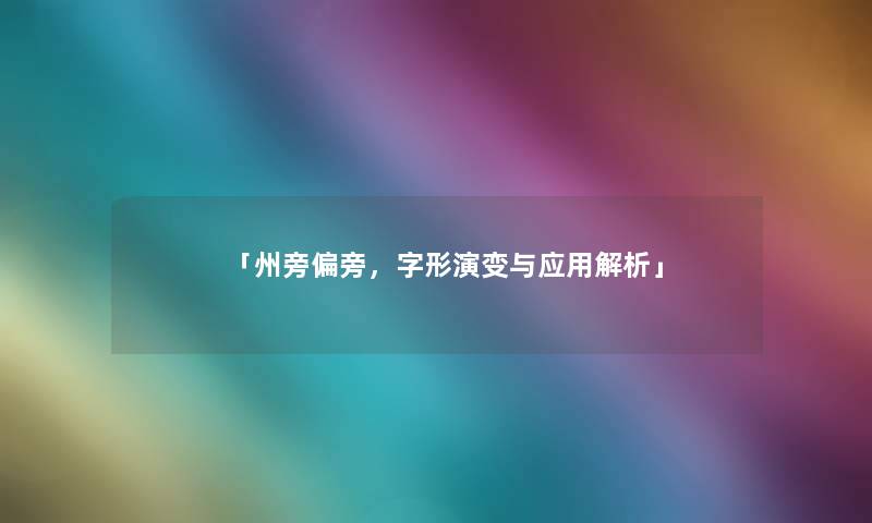 「州旁偏旁，字形演变与应用解析」