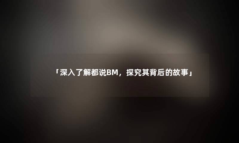 「深入了解都说BM，探究其背后的故事」