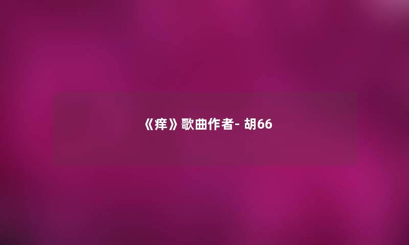 《痒》歌曲- 胡66