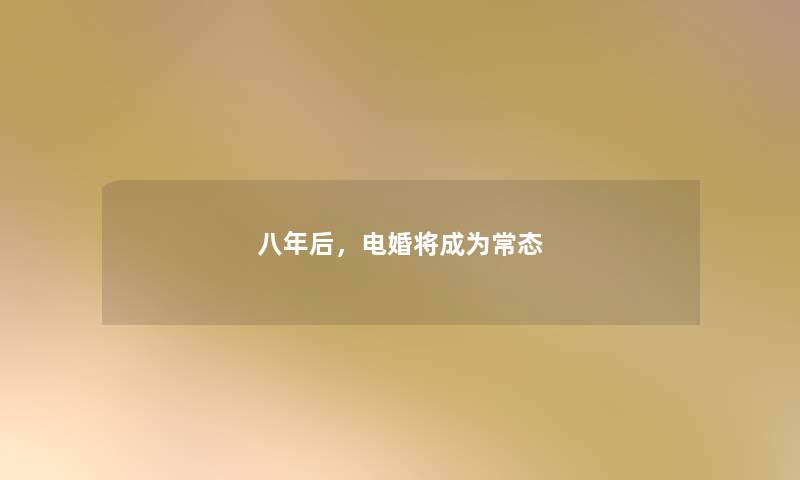 八年后，电婚将成为常态