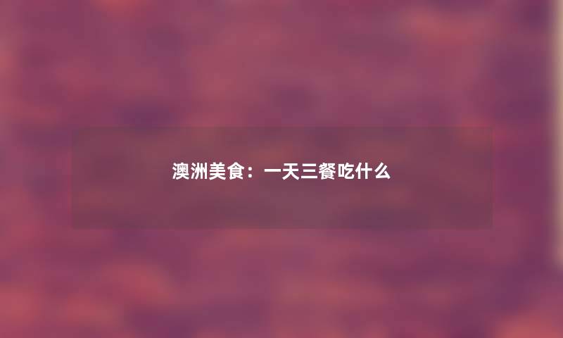 澳洲美食：一天三餐吃什么