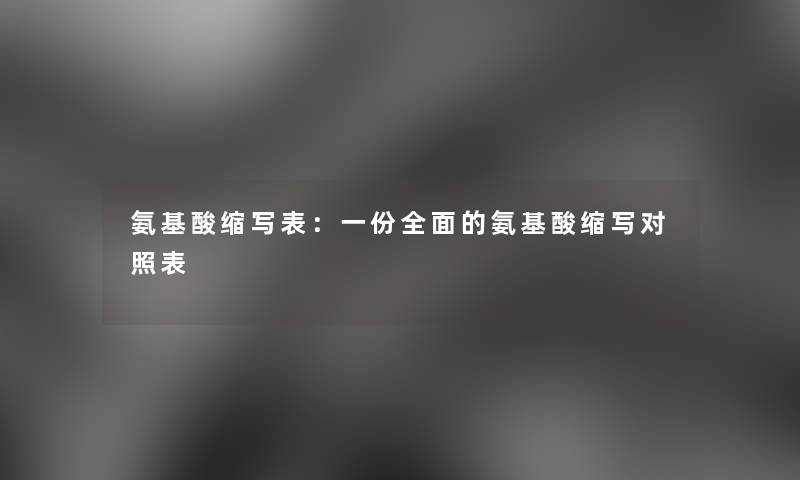 氨基酸缩写表：一份全面的氨基酸缩写对照表