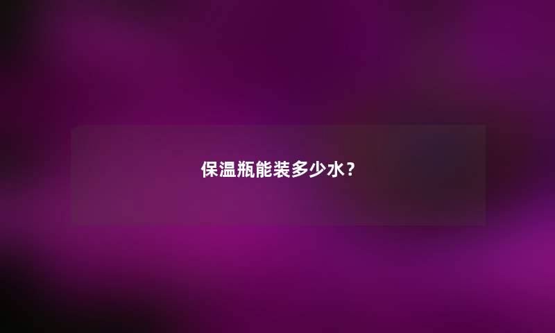 保温瓶能装多少水？