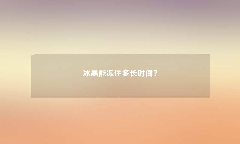 冰晶能冻住多长时间？