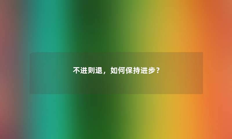 不进则退，如何保持进步？