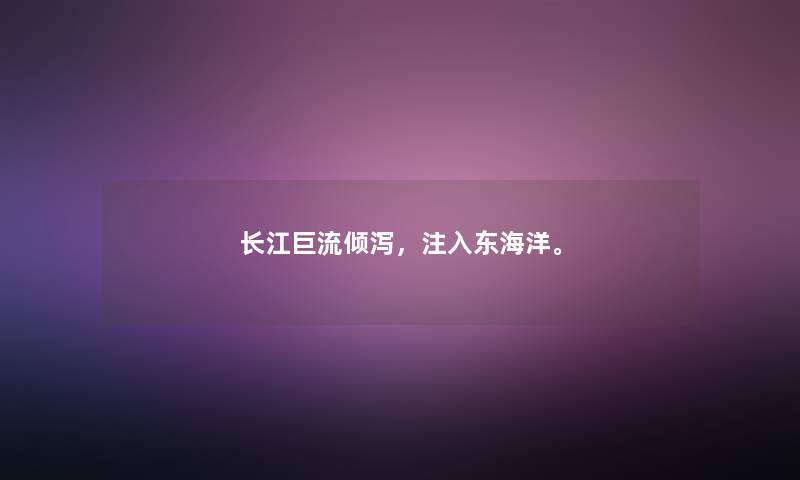 长江巨流倾泻，注入东海洋。