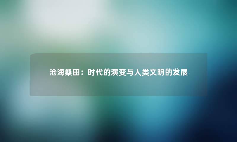 沧海桑田：时代的演变与人类文明的发展