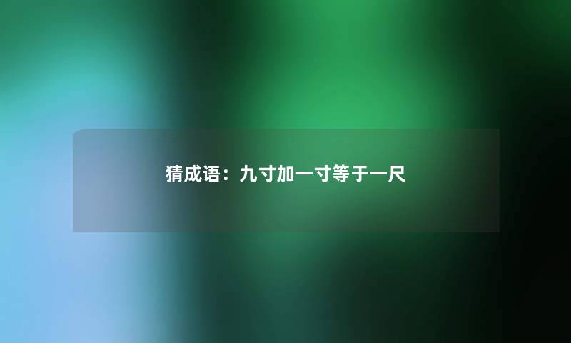 猜成语：九寸加一寸等于一尺