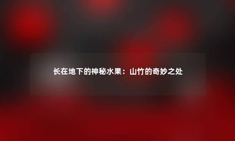 长在地下的神秘水果：山竹的奇妙之处