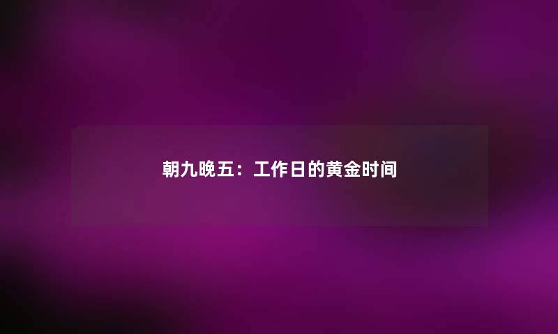 朝九晚五：工作日的黄金时间