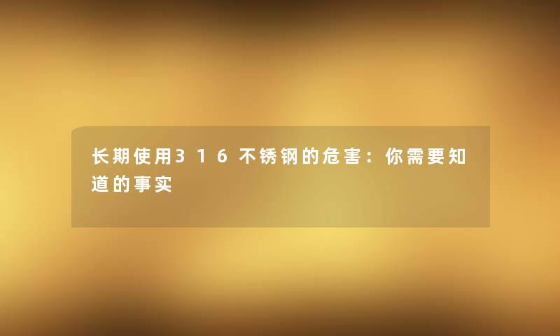 长期使用316不锈钢的危害：你需要知道的事实