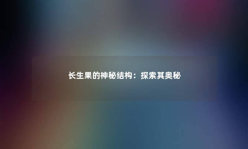长生果的神秘结构：探索其奥秘