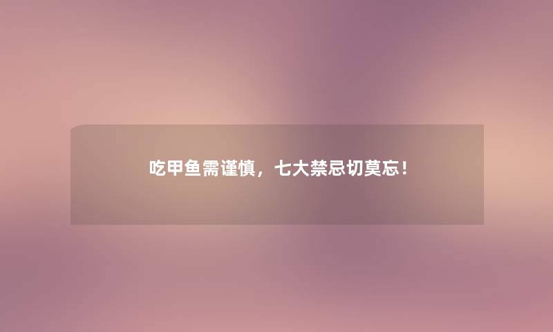 吃甲鱼需谨慎，七大禁忌切莫忘！