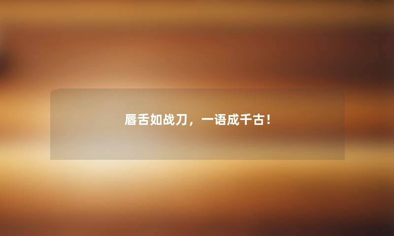 唇舌如战刀，一语成千古！