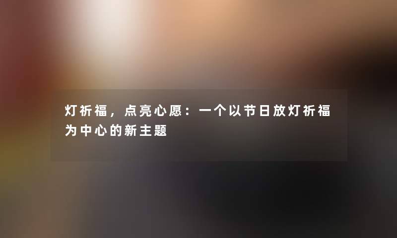 灯祈福，点亮心愿：一个以节日放灯祈福为中心的新主题