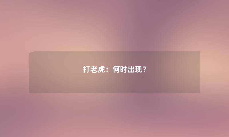 打老虎：何时出现？