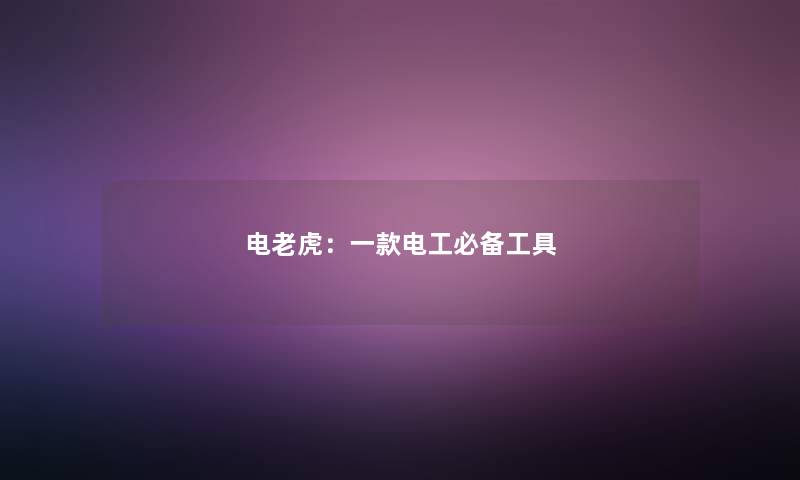 电老虎：一款电工必备工具