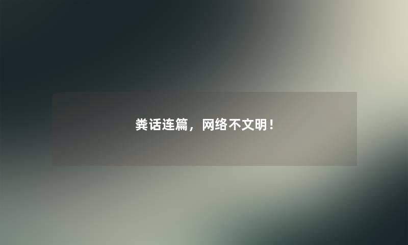 粪话连篇，网络不文明！