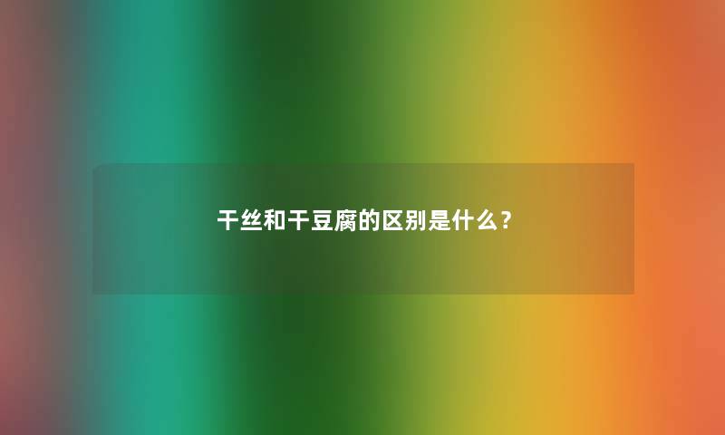干丝和干豆腐的区别是什么？