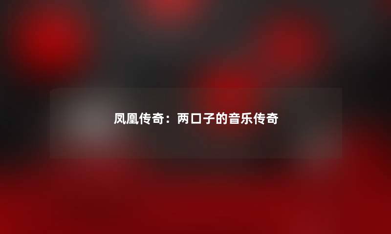 凤凰传奇：两口子的音乐传奇