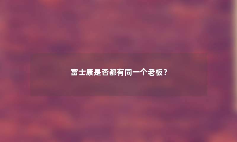 富士康是否都有同一个老板？