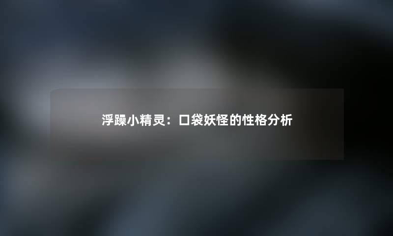 浮躁小精灵：口袋妖怪的性格分析
