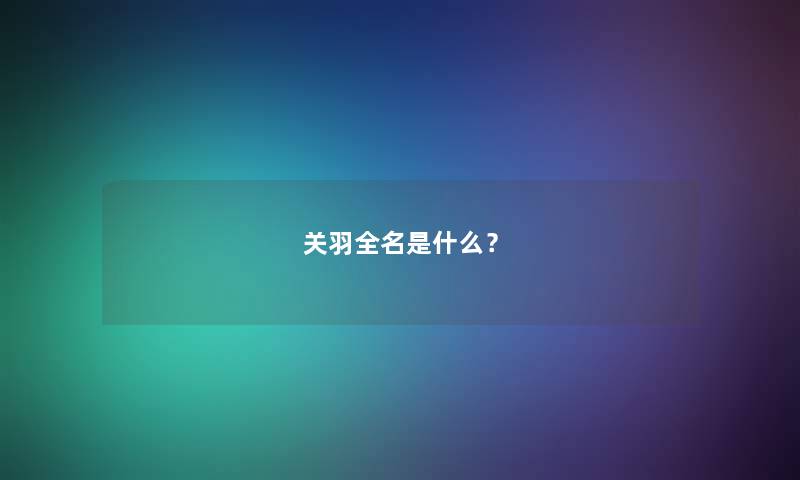 关羽全名是什么？