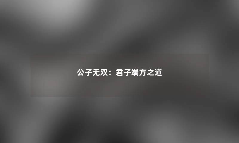 公子无双：君子端方之道