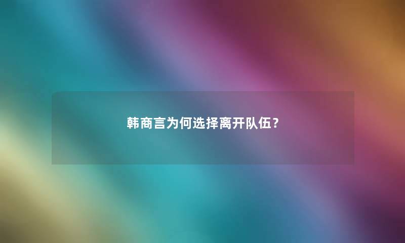韩商言为何选择离开队伍？