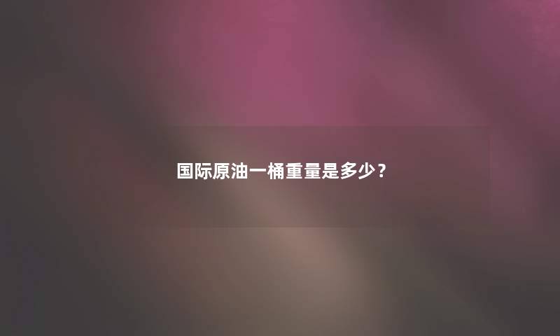 国际原油一桶重量是多少？