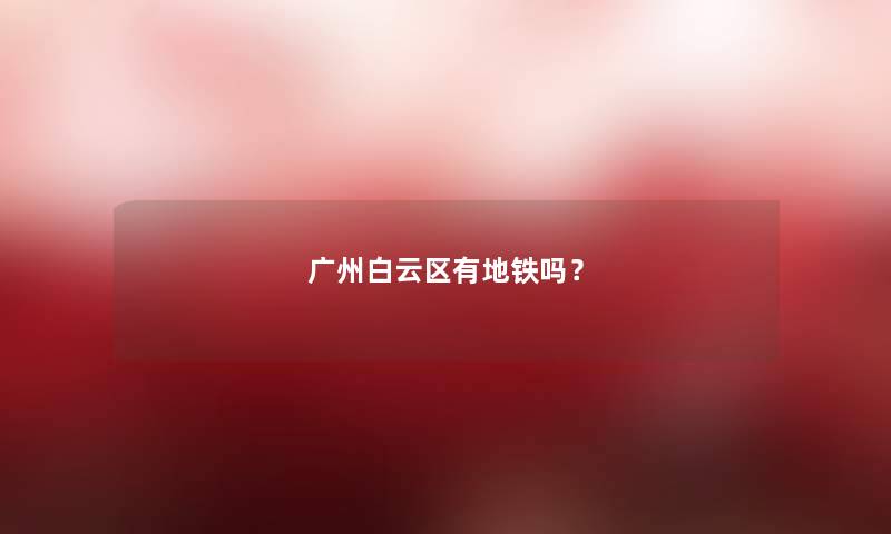 广州白云区有地铁吗？