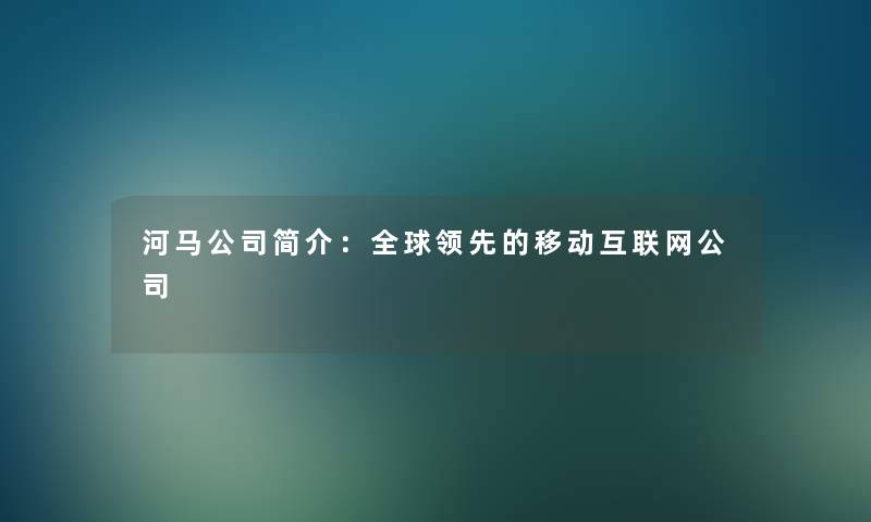 河马公司简介：全球领先的移动互联网公司