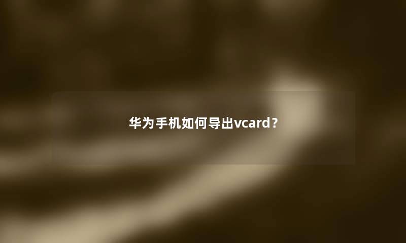 华为手机如何导出vcard？