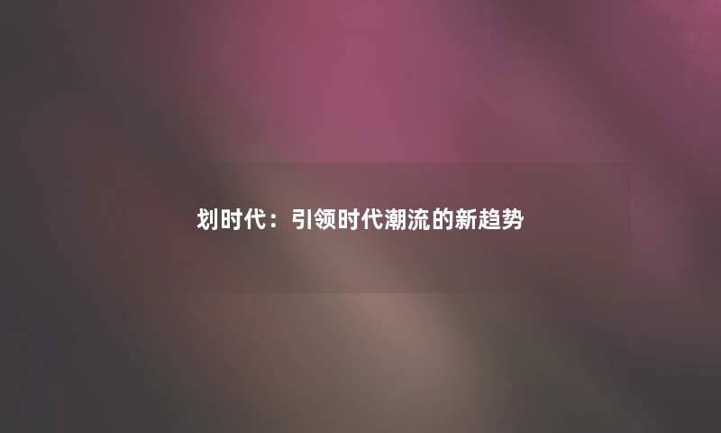 划时代：引领时代潮流的新趋势