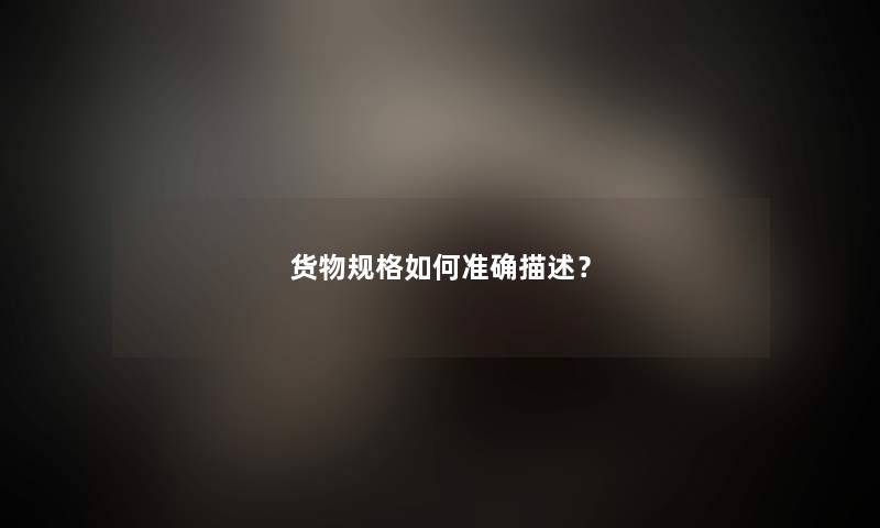 货物规格如何准确描述？
