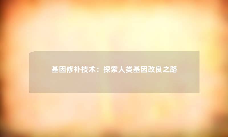 基因修补技术：探索人类基因改良之路