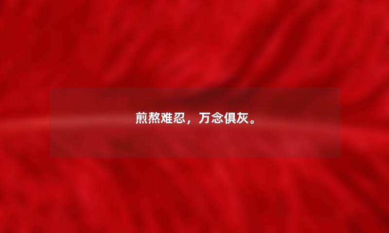 煎熬难忍，万念俱灰。