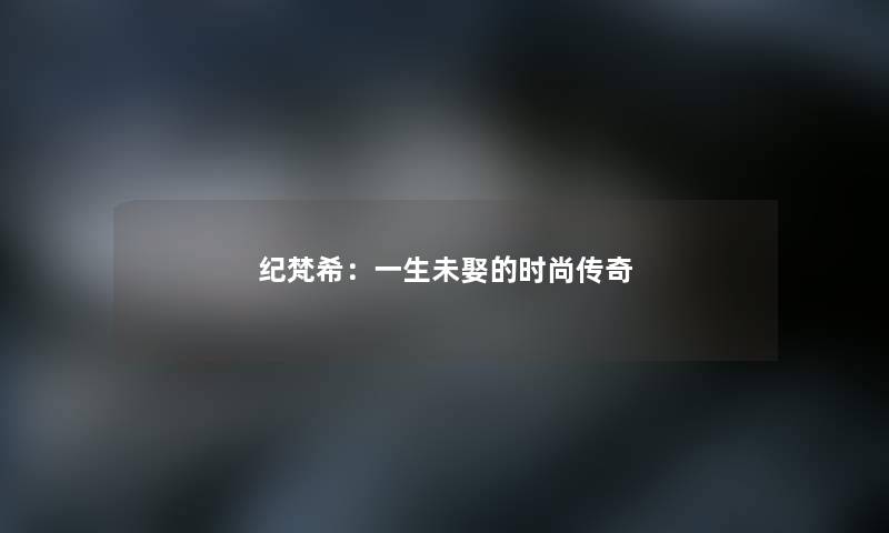 纪梵希：一生未娶的时尚传奇