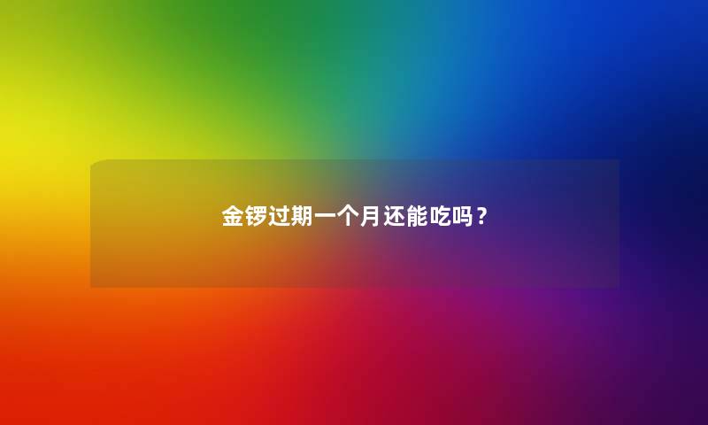 金锣过期一个月还能吃吗？
